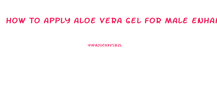 How To Apply Aloe Vera Gel For Male Enhancement