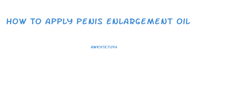 How To Apply Penis Enlargement Oil
