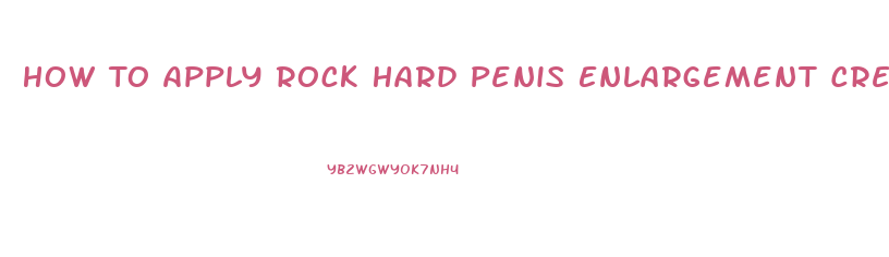 How To Apply Rock Hard Penis Enlargement Cream