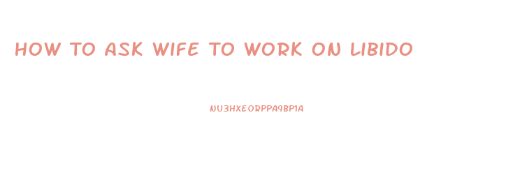 How To Ask Wife To Work On Libido