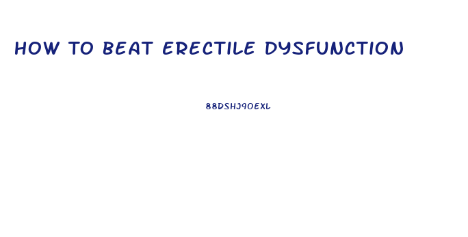 How To Beat Erectile Dysfunction