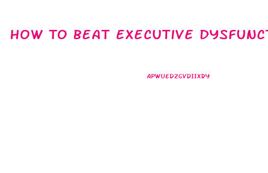 How To Beat Executive Dysfunction