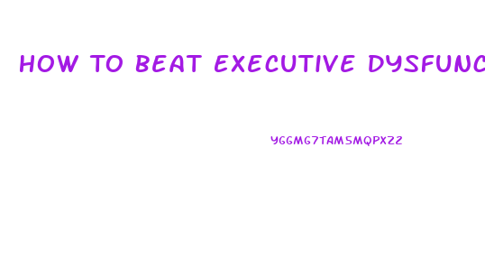 How To Beat Executive Dysfunction