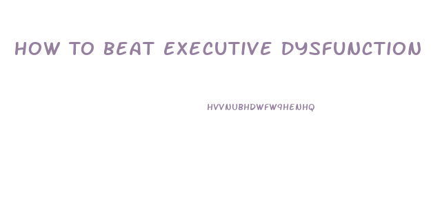 How To Beat Executive Dysfunction