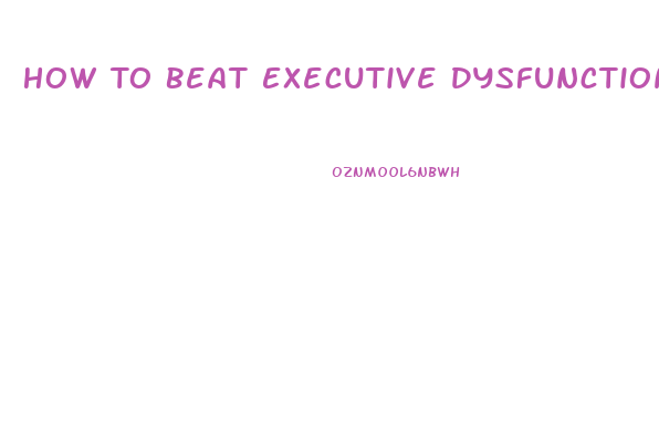 How To Beat Executive Dysfunction