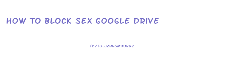 How To Block Sex Google Drive