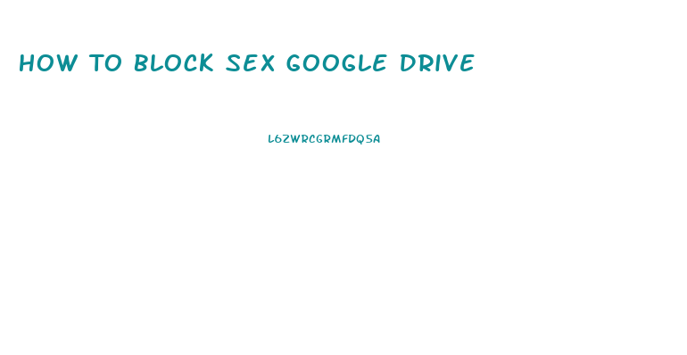 How To Block Sex Google Drive