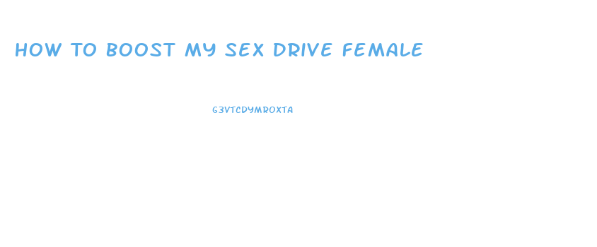 How To Boost My Sex Drive Female