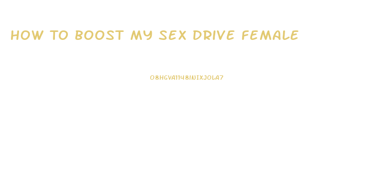 How To Boost My Sex Drive Female