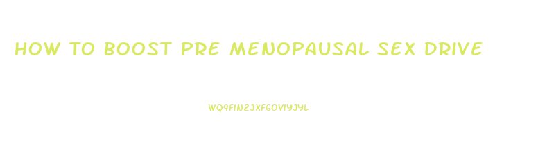 How To Boost Pre Menopausal Sex Drive