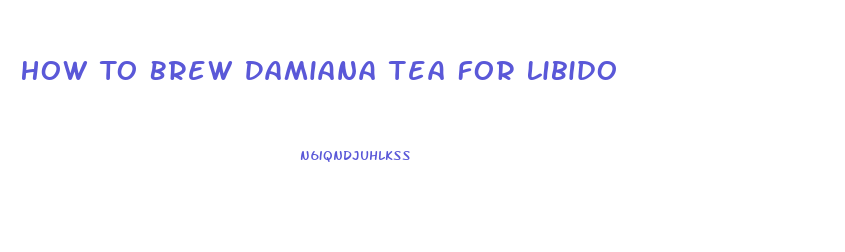 How To Brew Damiana Tea For Libido