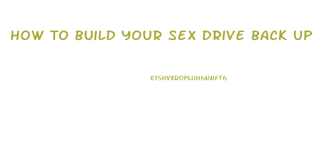 How To Build Your Sex Drive Back Up
