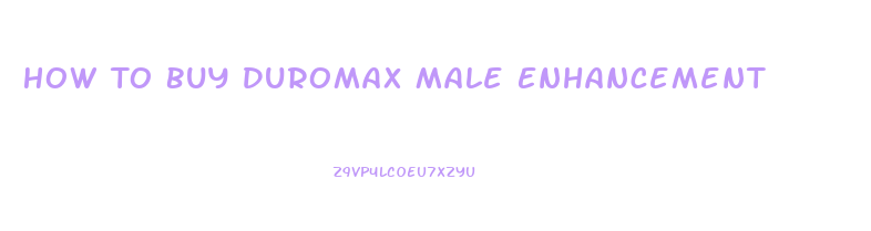 How To Buy Duromax Male Enhancement