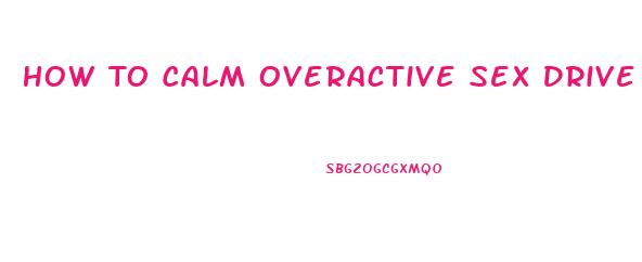 How To Calm Overactive Sex Drive