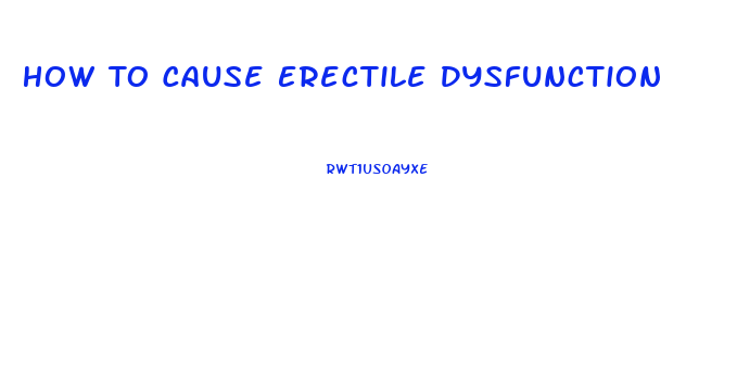 How To Cause Erectile Dysfunction