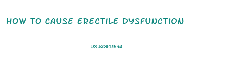 How To Cause Erectile Dysfunction