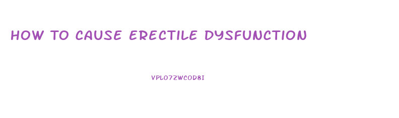 How To Cause Erectile Dysfunction