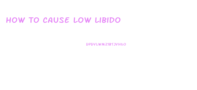 How To Cause Low Libido