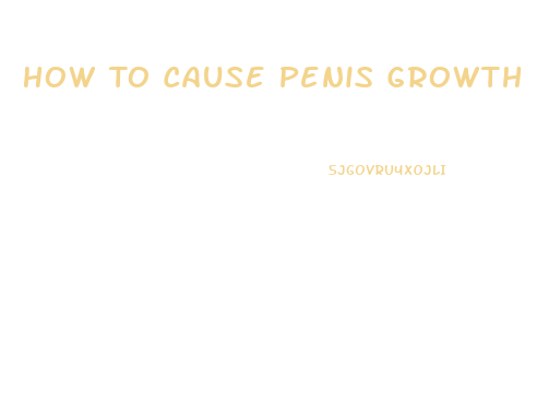 How To Cause Penis Growth