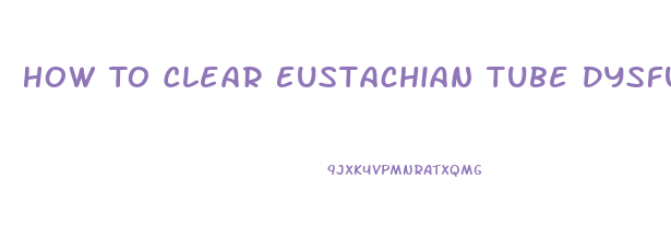 How To Clear Eustachian Tube Dysfunction