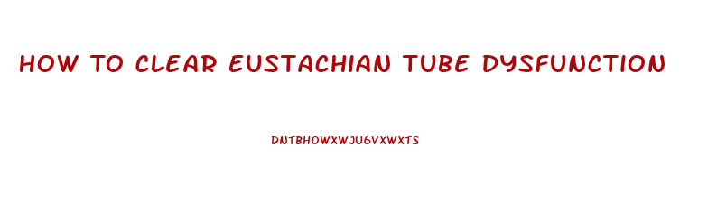 How To Clear Eustachian Tube Dysfunction