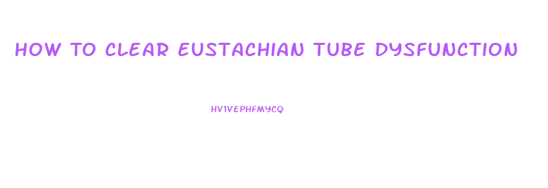 How To Clear Eustachian Tube Dysfunction