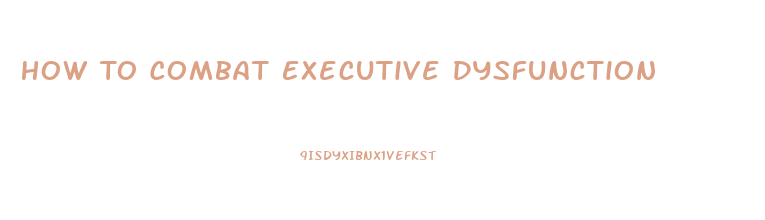 How To Combat Executive Dysfunction