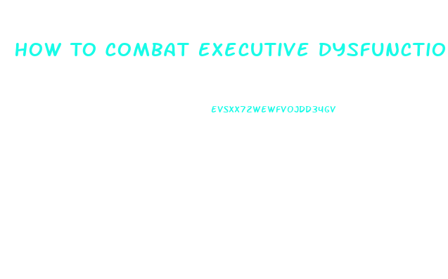 How To Combat Executive Dysfunction