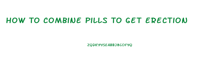 How To Combine Pills To Get Erection