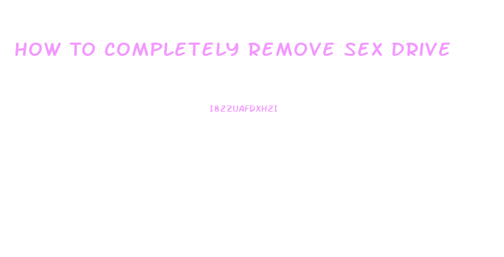 How To Completely Remove Sex Drive