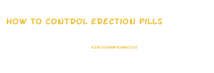 How To Control Erection Pills