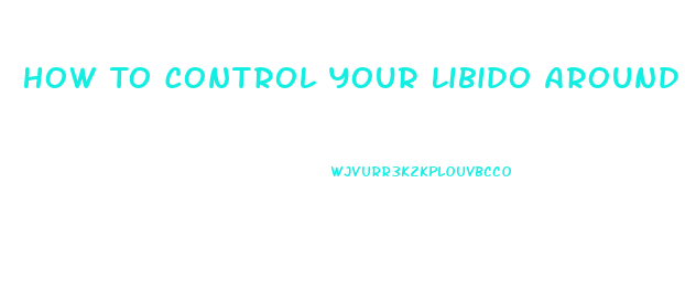 How To Control Your Libido Around Your Girlfriend