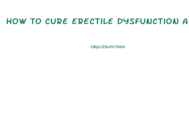 How To Cure Erectile Dysfunction And Premature Ejaculation