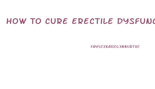How To Cure Erectile Dysfunction And Premature Ejaculation