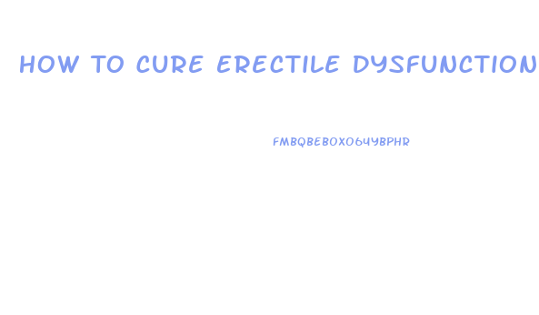 How To Cure Erectile Dysfunction At Home