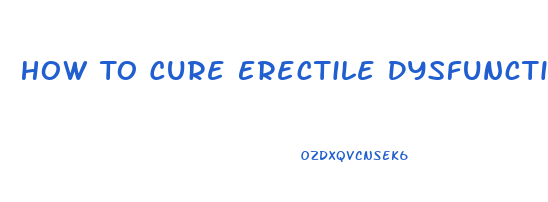 How To Cure Erectile Dysfunction At Young Age