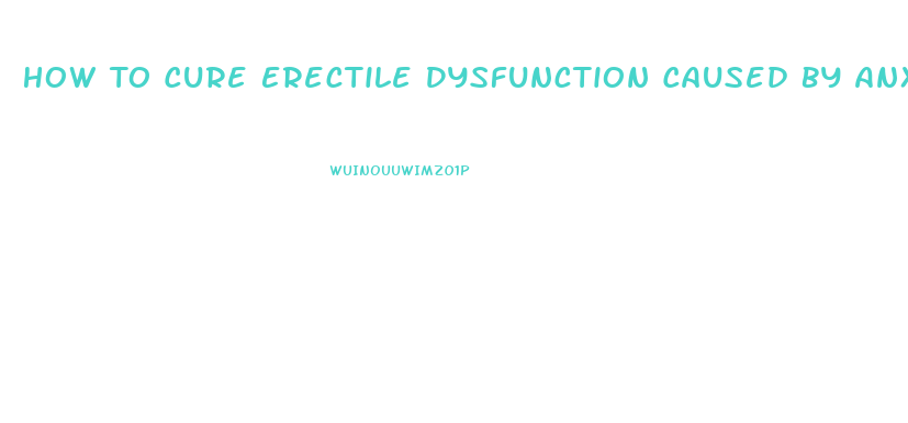 How To Cure Erectile Dysfunction Caused By Anxiety