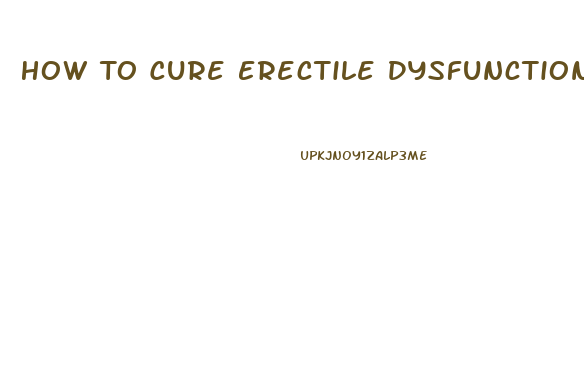 How To Cure Erectile Dysfunction Caused By Anxiety