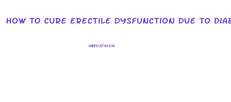 How To Cure Erectile Dysfunction Due To Diabetes