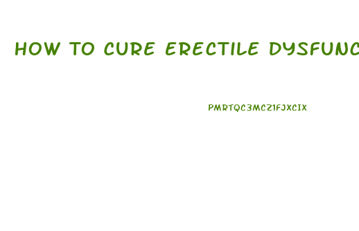 How To Cure Erectile Dysfunction Fast