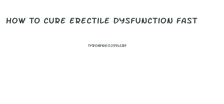 How To Cure Erectile Dysfunction Fast