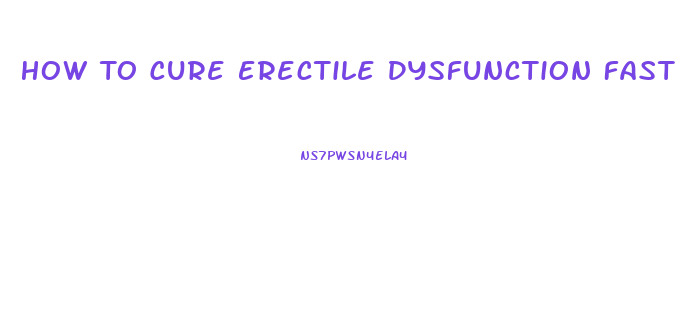 How To Cure Erectile Dysfunction Fast