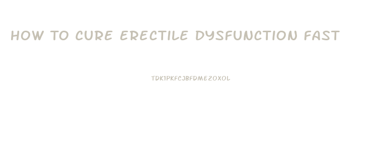 How To Cure Erectile Dysfunction Fast