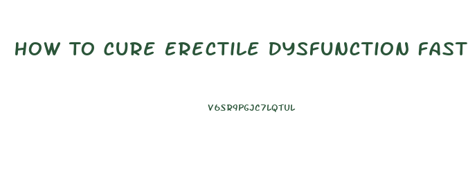 How To Cure Erectile Dysfunction Fast