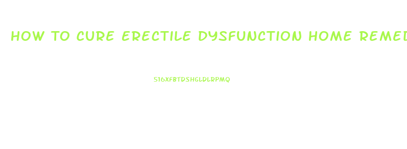 How To Cure Erectile Dysfunction Home Remedies