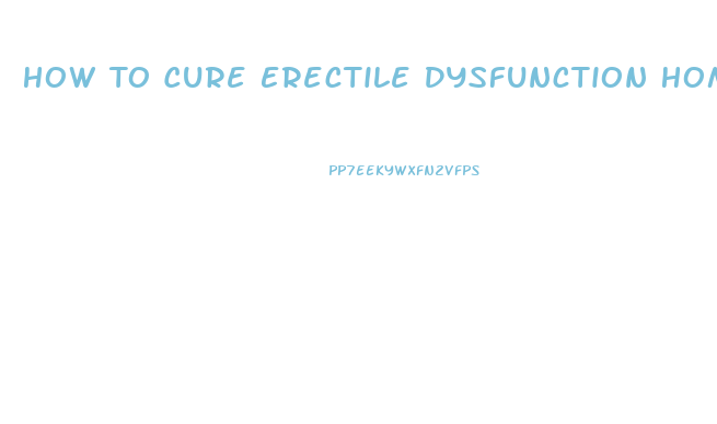 How To Cure Erectile Dysfunction Home Remedies