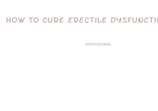 How To Cure Erectile Dysfunction In Teenagers