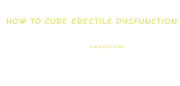 How To Cure Erectile Dysfunction Naturally At Home