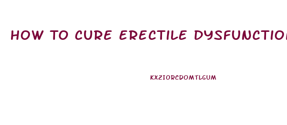 How To Cure Erectile Dysfunction Naturally At Home