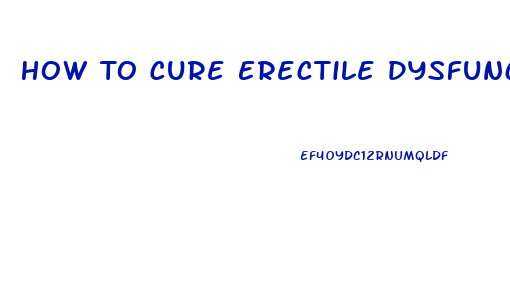 How To Cure Erectile Dysfunction Naturally